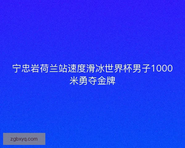 宁忠岩荷兰站速度滑冰世界杯男子1000米勇夺金牌